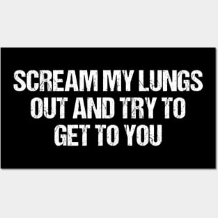 Scream My Lungs Out And Try To Get To You Posters and Art